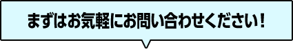 まずはお気軽にお問い合わせください！