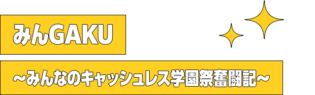 みんGAKU～みんなのキャッシュレス学園祭奮闘記～