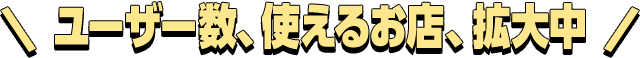 ユーザー数、使えるお店、拡大中