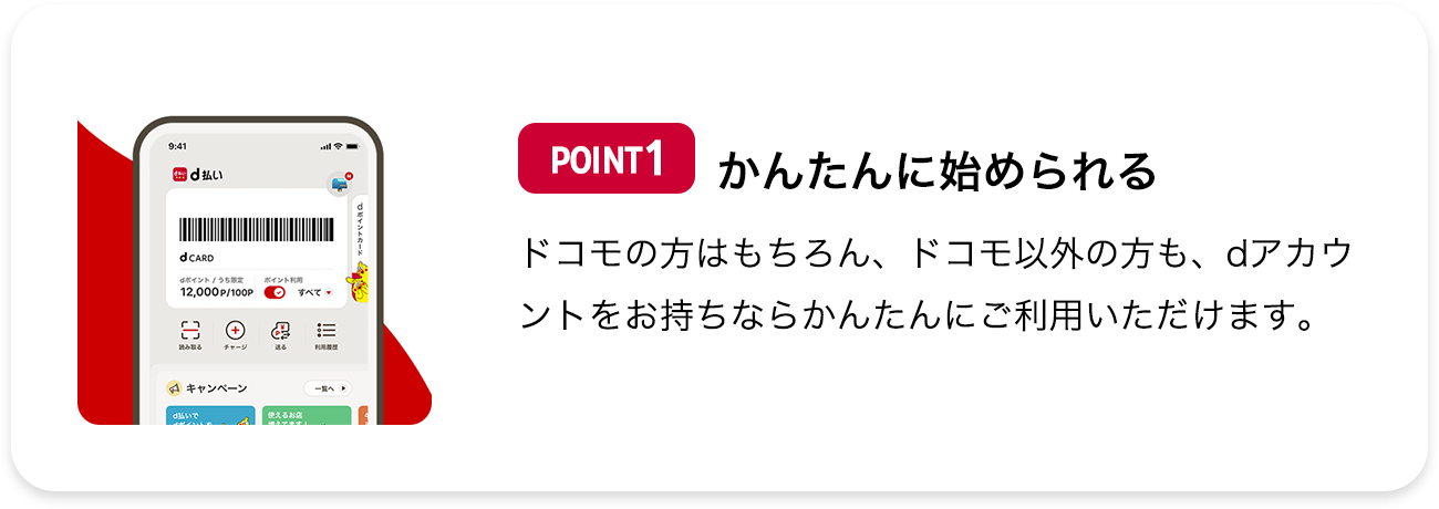 POINT1 かんたんに始められる ドコモの方はもちろん、ドコモ以外の方も、dアカウントをお持ちならかんたんにご利用いただけます。