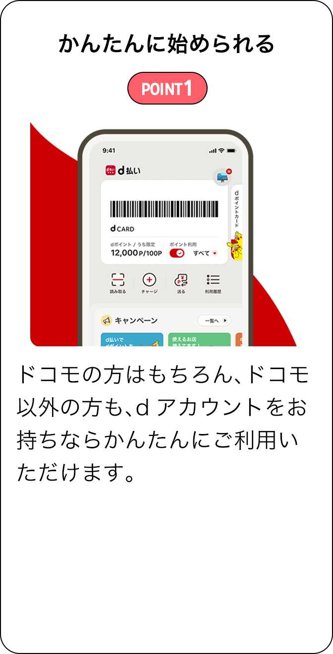 POINT1 かんたんに始められる ドコモの方はもちろん、ドコモ以外の方も、dアカウントをお持ちならかんたんにご利用いただけます。