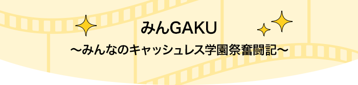 みんGAKU ～みんなのキャッシュレス学園祭奮闘記～
