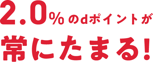 2.0%のdポイントが常にたまる！