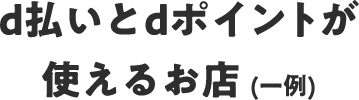 d払いとdポイントが使えるお店（一例）