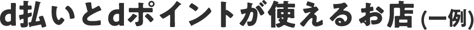 d払いとdポイントが使えるお店（一例）