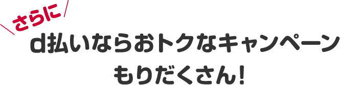 ｄ払いならおトクなキャンペーン もりだくさん！