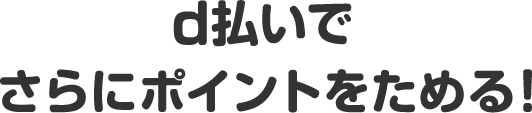 ｄ払いでさらにポイントをためる！