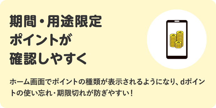 期間・用途限定ポイントが確認しやすく ホーム画面でポイントの種類が表示されるようになり、dポイントの使い忘れ・期限切れが防ぎやすい！