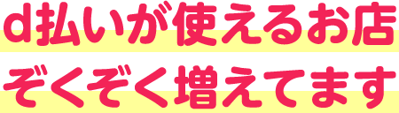 d払いが使えるお店ぞくぞく増えてます