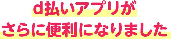 d払いアプリがさらに便利になりました