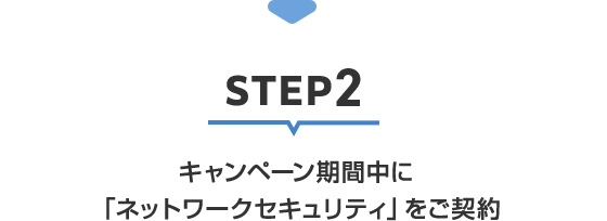 STEP2 キャンペーン期間中に 「ネットワークセキュリティ」をご契約