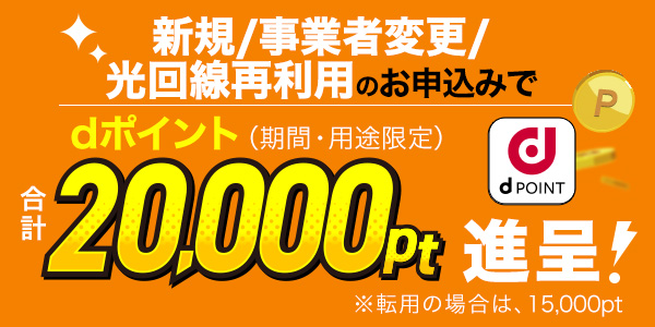 新規/事業者変更/光回線再利用のお申込みで dポイント（期間・用途限定）合計20,000円pt進呈！※転用の場合は、15,000pt