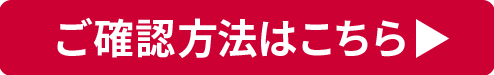 ご確認方法はこちら
