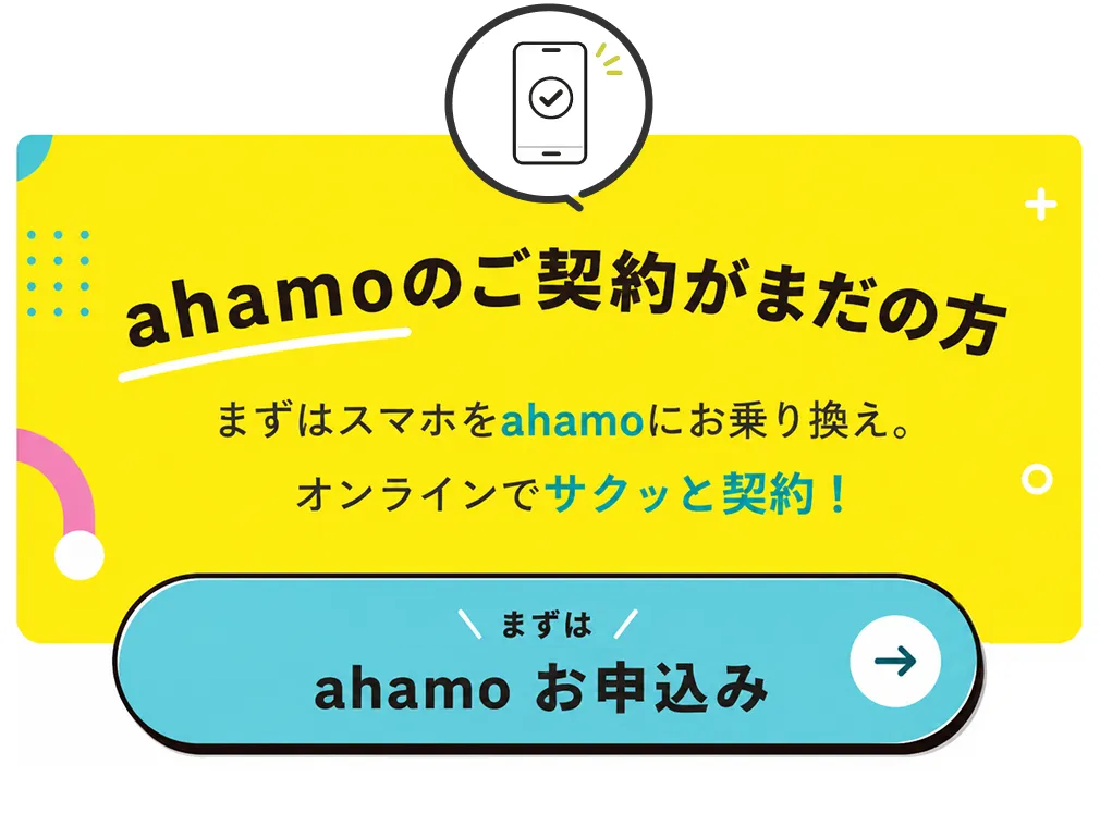 ahamoのご契約がまだの方 まずはスマホをahamoにお乗り換え。オンラインでサクッと契約！まずはSTEP1 ahamo お申込み