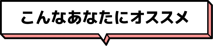 こんなあなたにオススメ