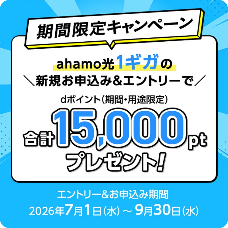 期間限定キャンペーン：ahamo光 1ギガの新規お申込み＆エントリーで、dポイント（期間・用途限定）合計15,000ptプレゼント！エントリー＆お申込み期間：2026年7月1日(水)〜9月30日(水)