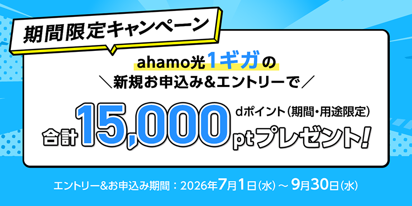 期間限定キャンペーン：ahamo光 1ギガの新規お申込み＆エントリーで、dポイント（期間・用途限定）合計15,000ptプレゼント！エントリー＆お申込み期間：2026年7月1日(水)〜9月30日(水)