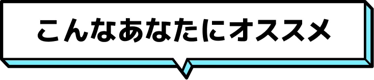 こんなあなたにオススメ