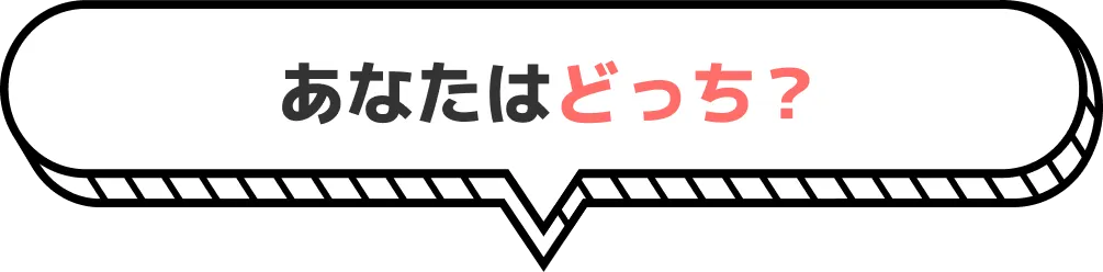 あなたはどっち？