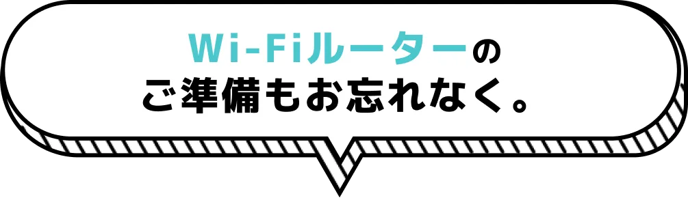 Wi-Fiルーターのご準備もお忘れなく。