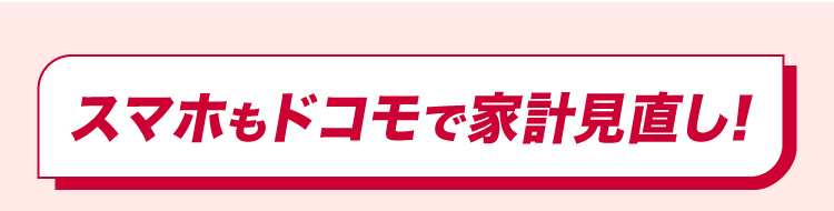 スマホもドコモで家計見直し！