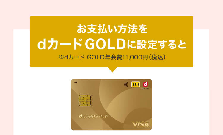 お支払い方法をdカードGOLDに設定すると ※dカード GOLD年会費11,000円（税込）