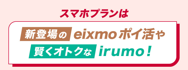 スマホプランは新登場のeixmo ポイ活や賢くオトクなirumo！