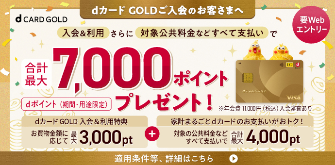 要Webエントリー　dカード GOLDご入会&ご利用＋対象の公共料金などすべて支払いで合計最大11,000ポイントプレゼント！適用条件など詳しくはこちら