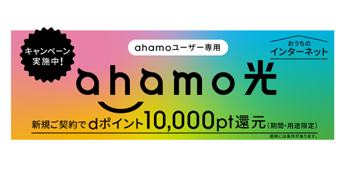 7月1日新登場！ahamoユーザー専用ahamo光　新規ご契約でdポイント10,000pt還元（期間・用途限定）　適用には条件があります。　詳しくはこちら