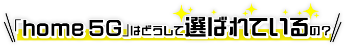 home 5Gはどうして選ばれているの？