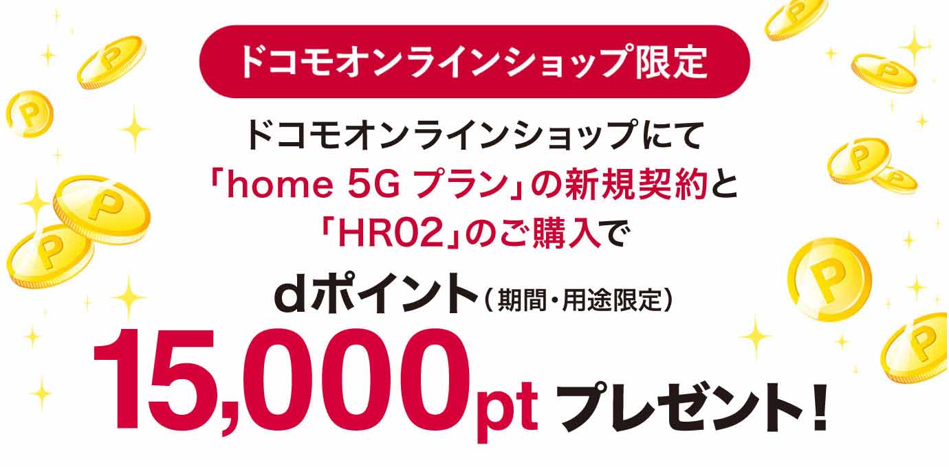 ドコモオンラインショップ限定　ドコモオンラインショップにて「home　5G　プラン」の新規契約と「HR02」のご購入でdポイント（期間・用途限定）15,000ポイントプレゼント！