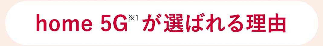 home 5G※1が選ばれる理由