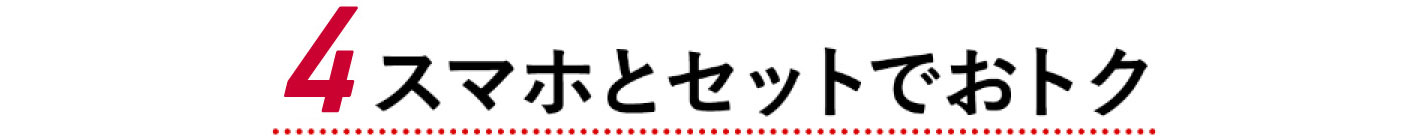 4 スマホとセットでおトク