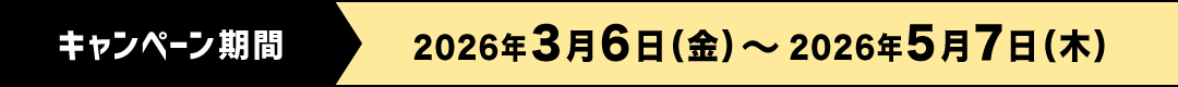 キャンペーン期間 2026年3月6日（金）〜2026年5月7日（木）