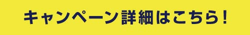 キャンペーン詳細はこちら!