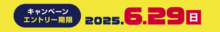 キャンペーンエントリー期限 2025年6月29日(日)