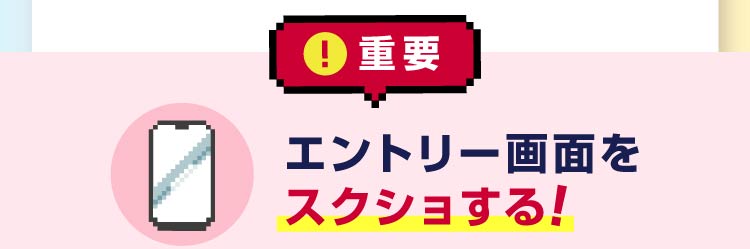 重要 エントリー画面をスクショする!