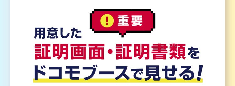 重要 用意した証明画面・証明書類をドコモブースで見せる!