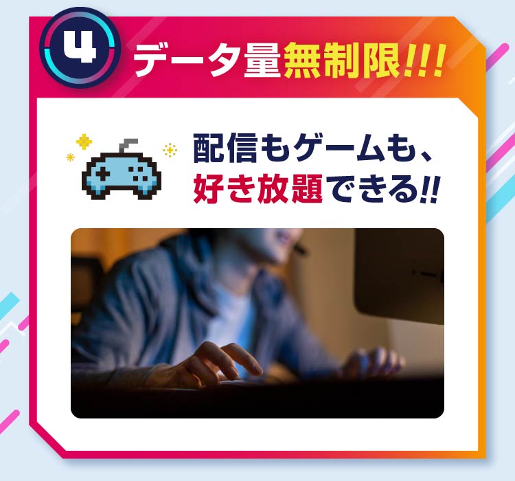 4 データ量無制限!!! 配信もゲームも、好き放題できる!!