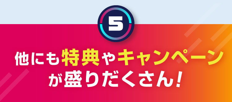 5 他にも特典やキャンペーンが盛りだくさん!
