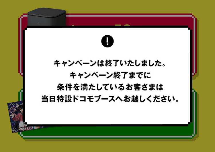 ご好評につき、キャンペーンは早期終了いたしました。キャンペーン終了までに条件を満たしているお客さまは当日特設ドコモブースへお越しください。