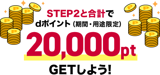 STEP2と合計でdポイント（期間・用途限定）20,000ptGETしよう!