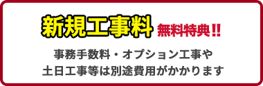 新規工事無料！事務手数料・オプション工事や土日工事等は別途手数料がかかります