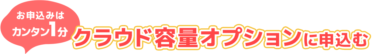 申し込みはカンタン1分 クラウド容量オプションに申し込む