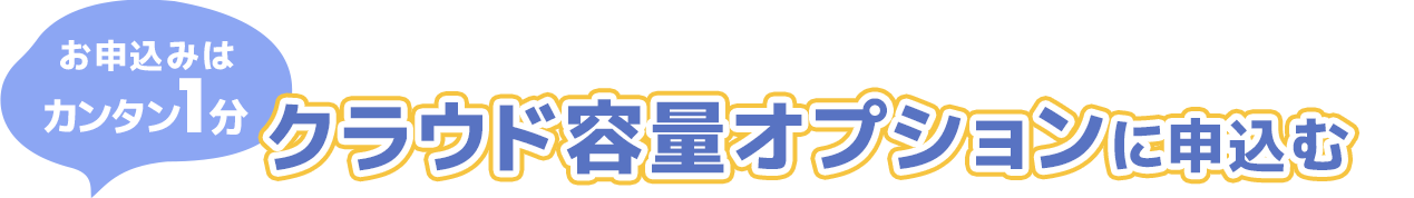 申し込みはカンタン1分 クラウド容量オプションに申し込む